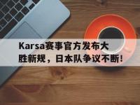 乐竞娱乐-包含Karsa赛事官方发布大胜新规，日本队争议不断！的词条