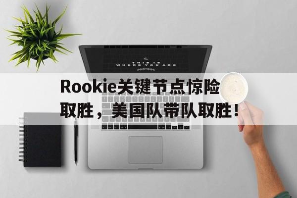 包含Rookie关键节点惊险取胜，美国队带队取胜！的词条