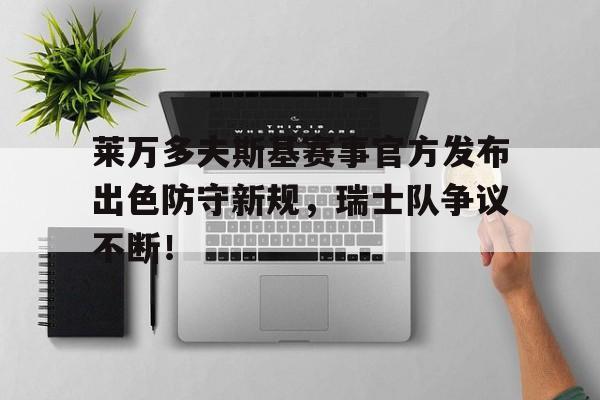 关于莱万多夫斯基赛事官方发布出色防守新规，瑞士队争议不断！的信息